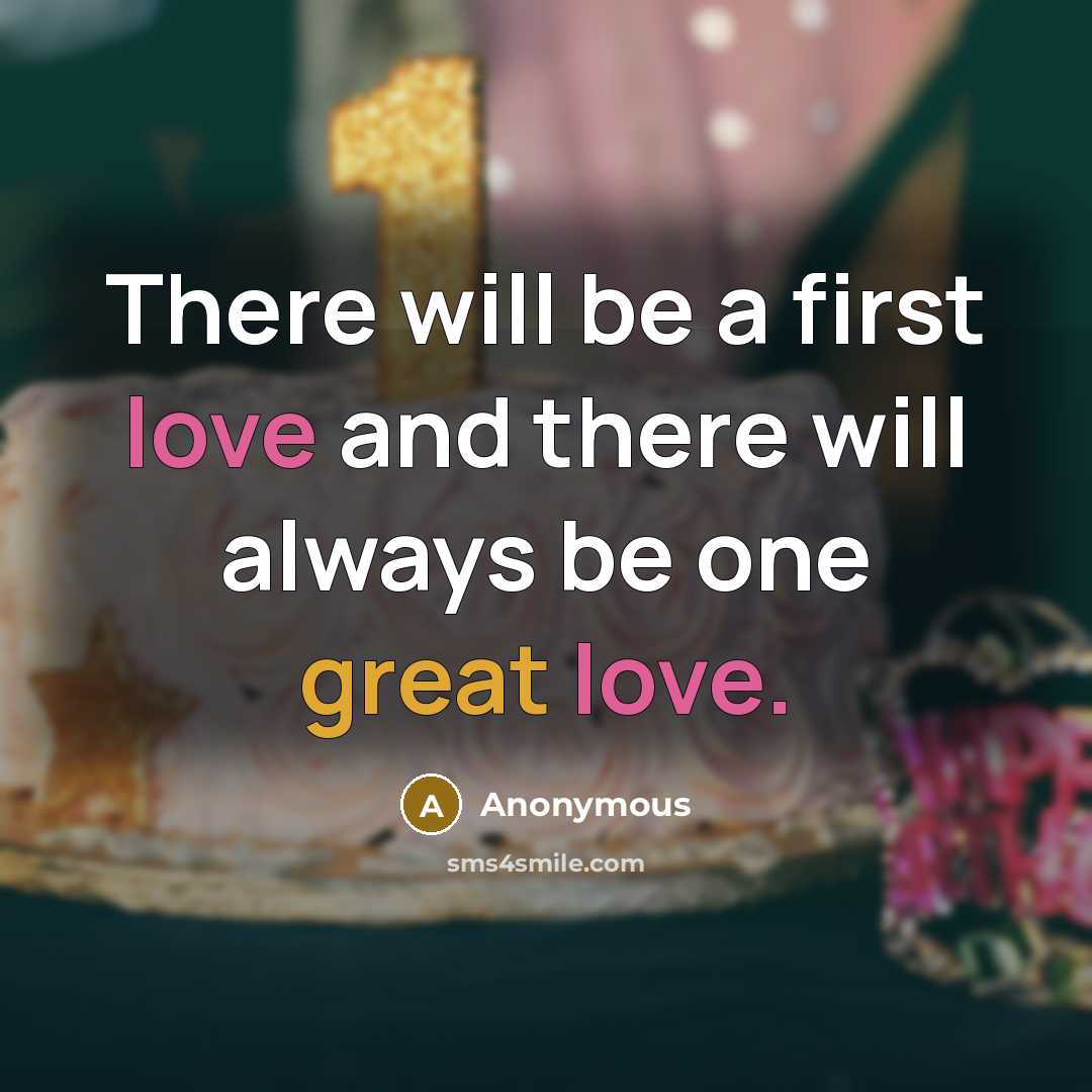 “There will be a first love and there will always be one great love.” quote by Anonymous