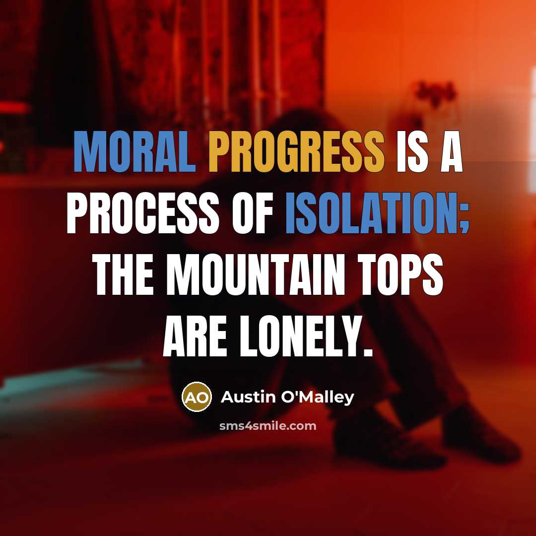“Moral progress is a process of isolation; the mountain tops are lonely.” quote by Austin O'Malley