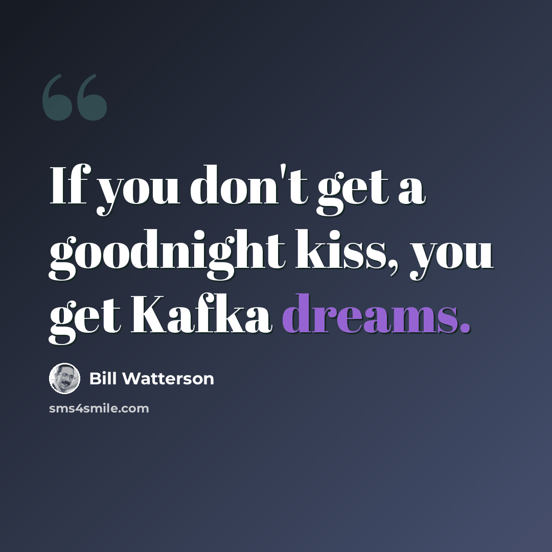 “If you don't get a goodnight kiss, you get Kafka dreams.” quote by Bill Watterson