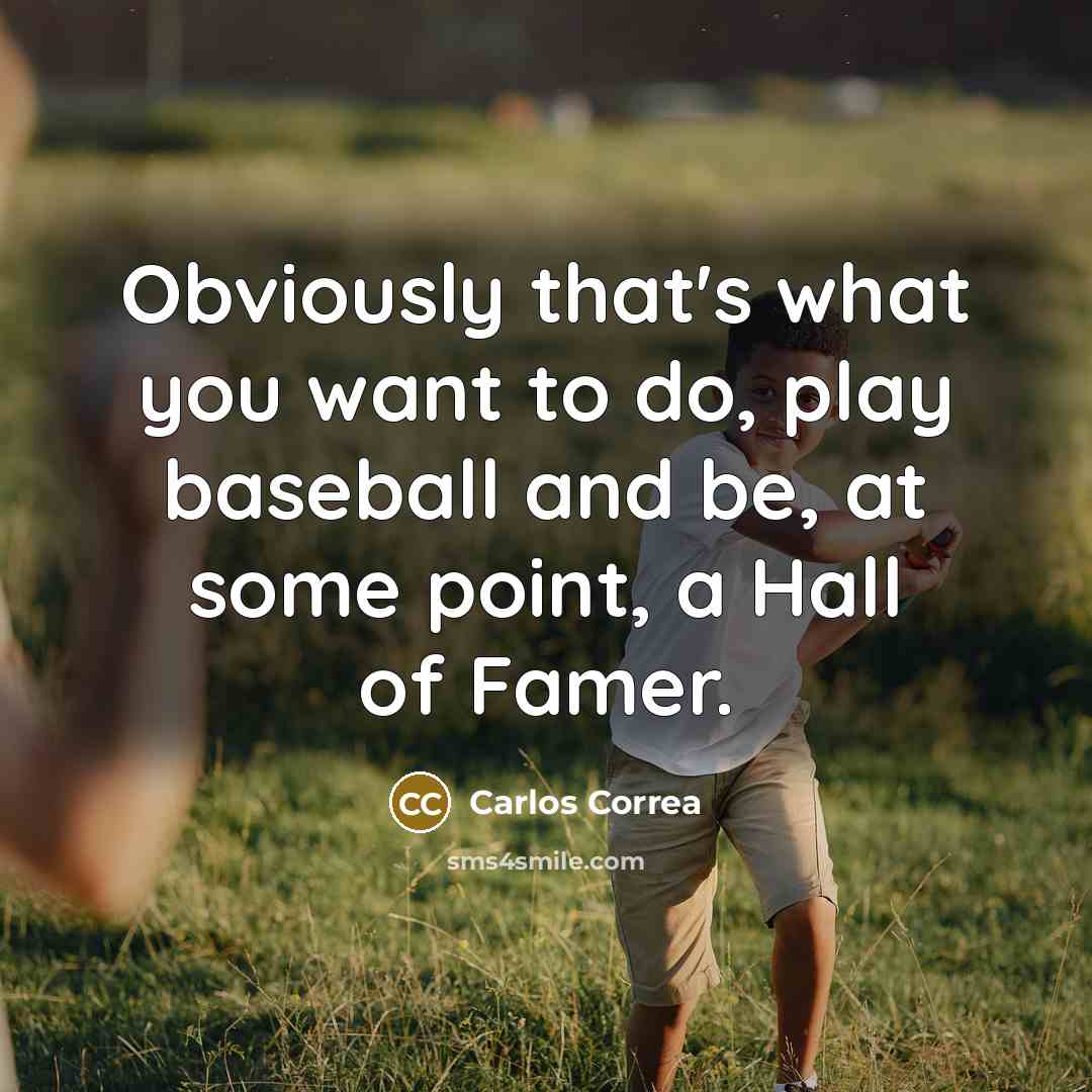 “Obviously that's what you want to do, play baseball and be, at some point, a Hall of Famer.” quote by Carlos Correa
