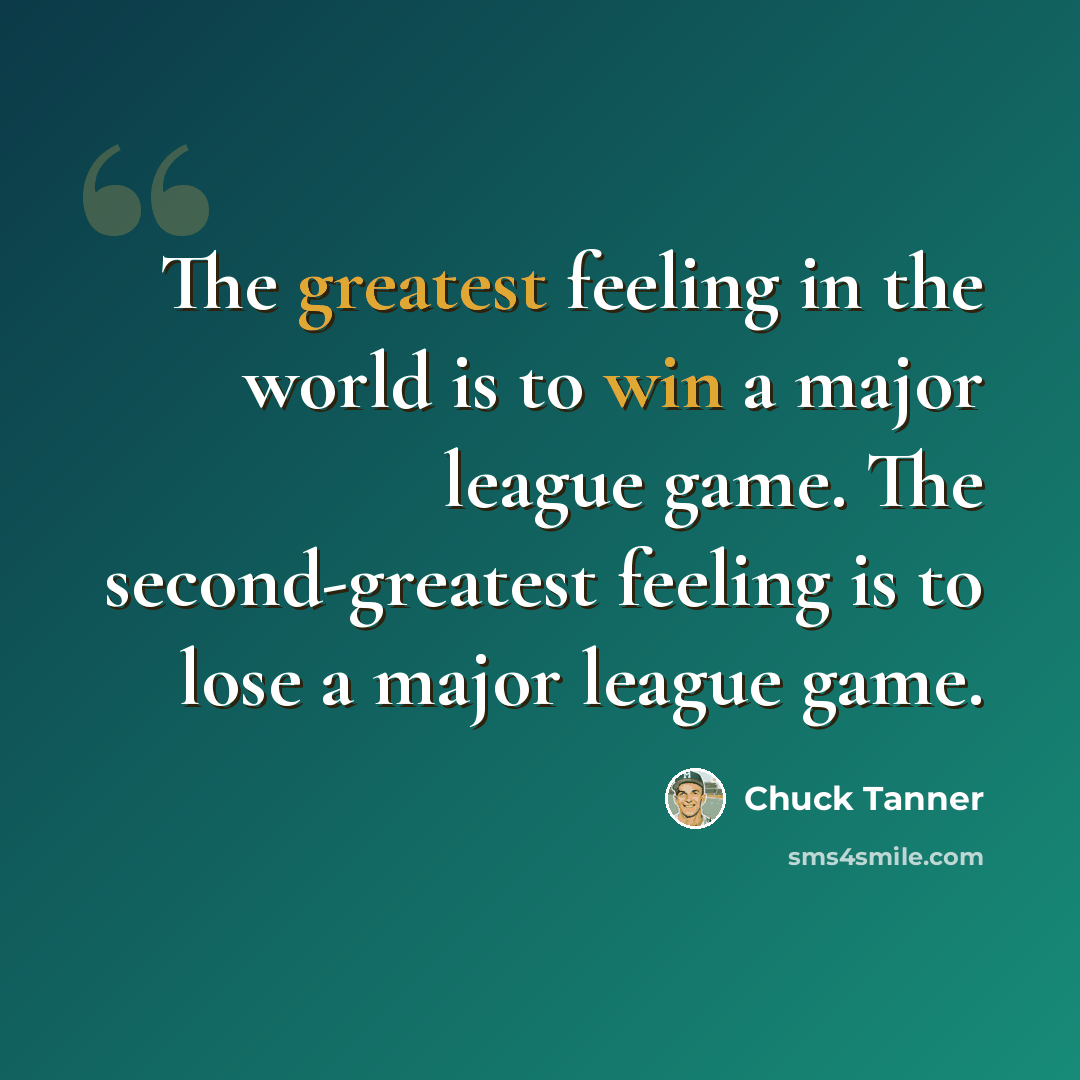 “The greatest feeling in the world is to win a major league game. The second-greatest feeling is to lose a major league game.” quote by Chuck Tanner