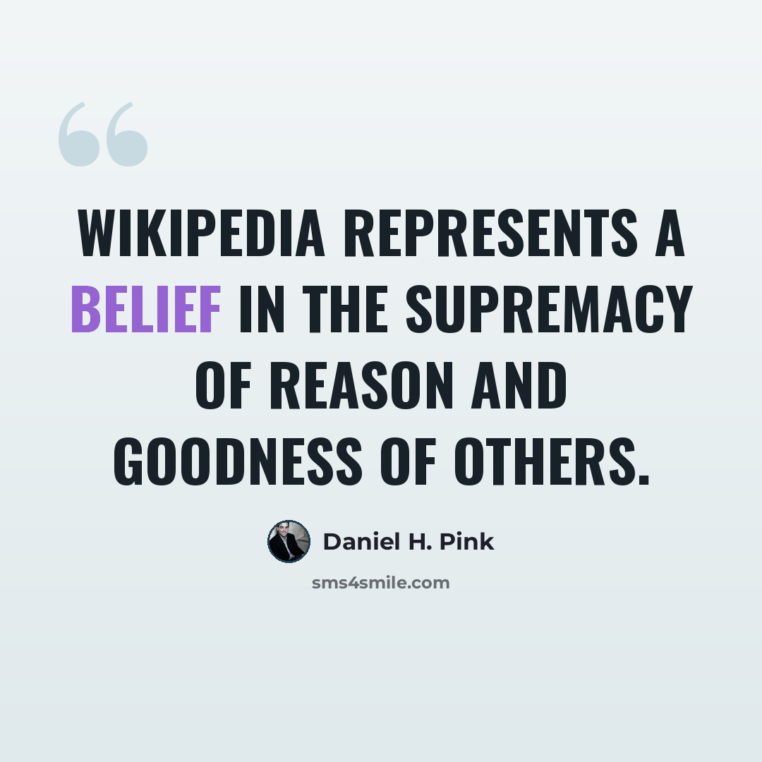 “Wikipedia represents a belief in the supremacy of reason and goodness of others.” quote by Daniel H. Pink