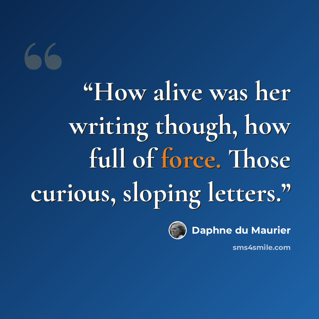 “How alive was her writing though, how full of force. Those curious, sloping letters.” quote by Daphne du Maurier