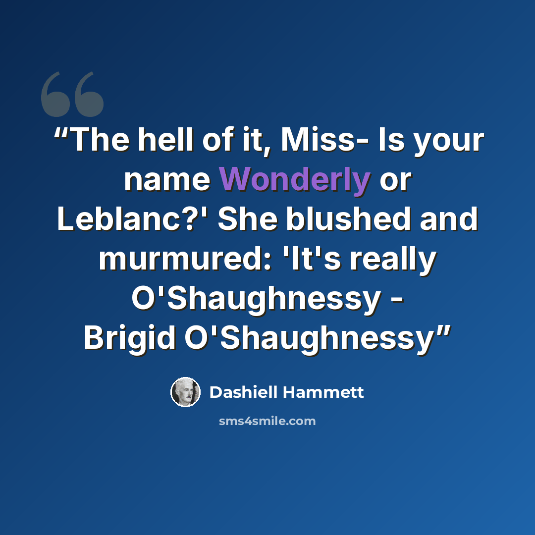 “The hell of it, Miss- Is your name Wonderly or Leblanc?' She blushed and murmured: 'It's really O'Shaughnessy - Brigid O'Shaughnessy” quote by Dashiell Hammett