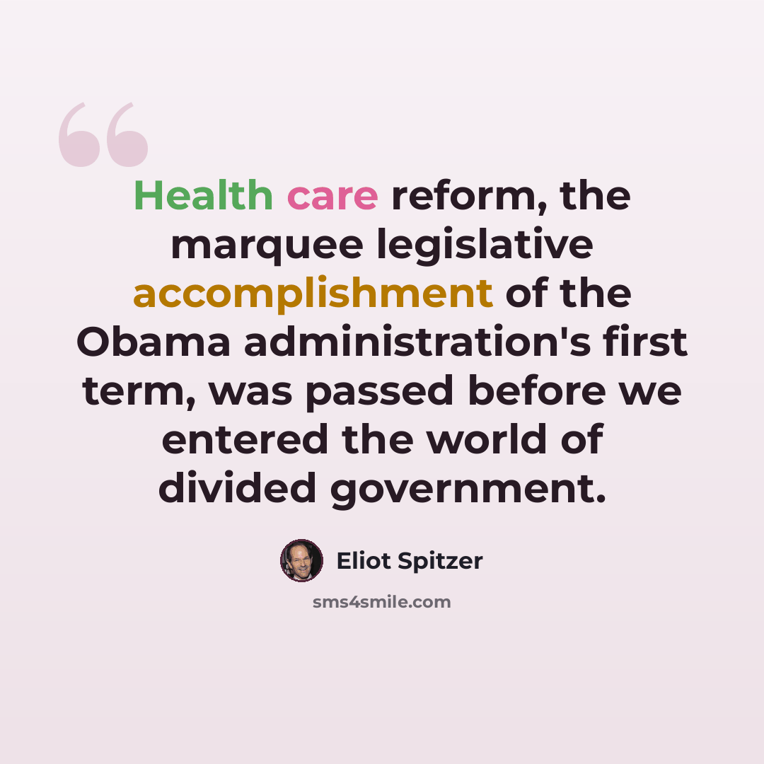 “Health care reform, the marquee legislative accomplishment of the Obama administration's first term, was passed before we entered the world of divided government.” quote by Eliot Spitzer