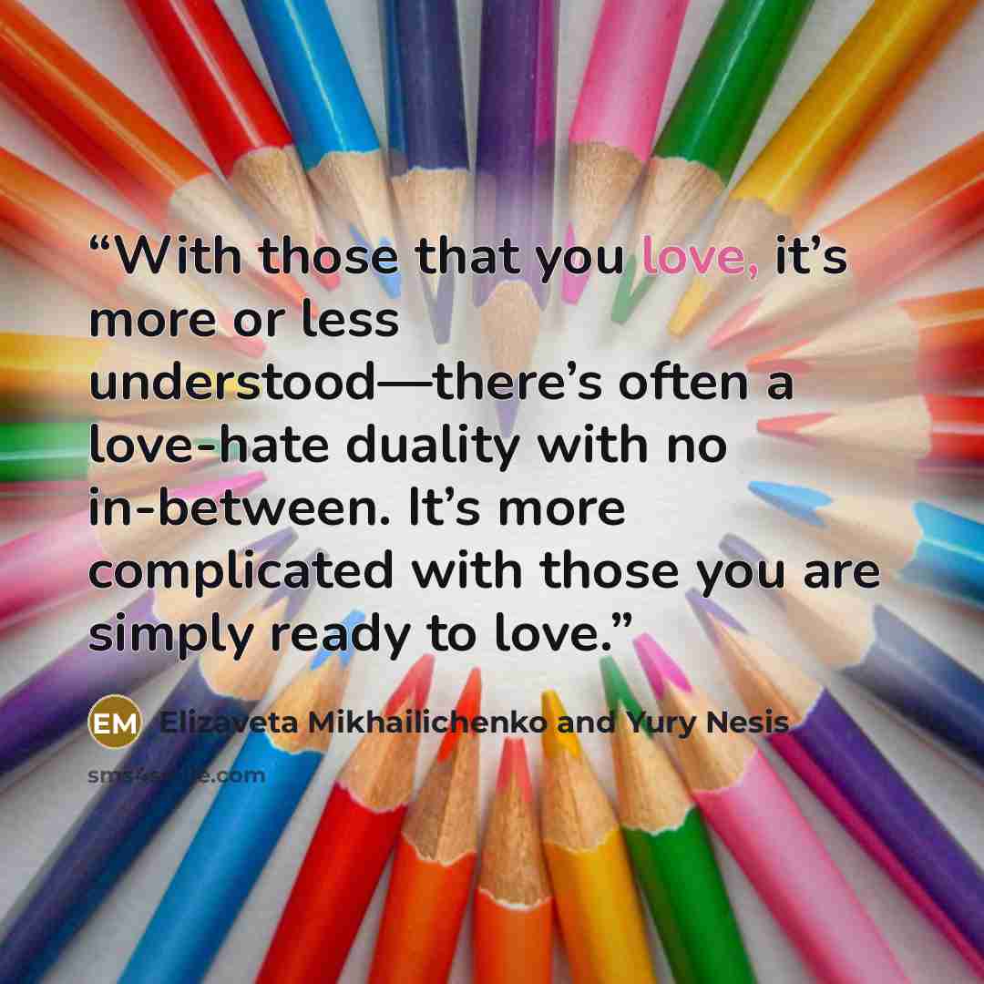 “With those that you love, it’s more or less understood—there’s often a love-hate duality with no in-between. It’s more complicated with those you are simply ready to love.” quote by Elizaveta Mikhailichenko and Yury Nesis