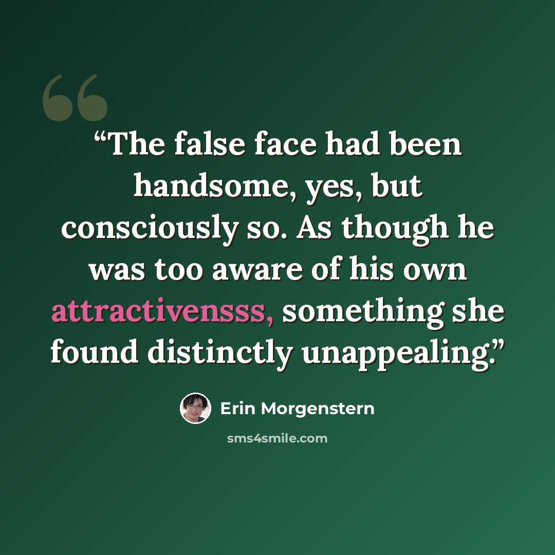 “The false face had been handsome, yes, but consciously so. As though he was too aware of his own attractivensss, something she found distinctly unappealing.” quote by Erin Morgenstern