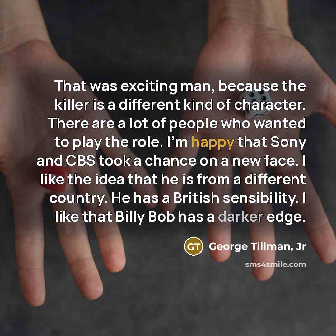 “That was exciting man, because the killer is a different kind of character. There are a lot of people who wanted to play the role. I'm happy that Sony and CBS took a chance on a new face. I like the idea that he is from a different country. He has a British sensibility. I like that Billy Bob has a…” quote by George Tillman, Jr