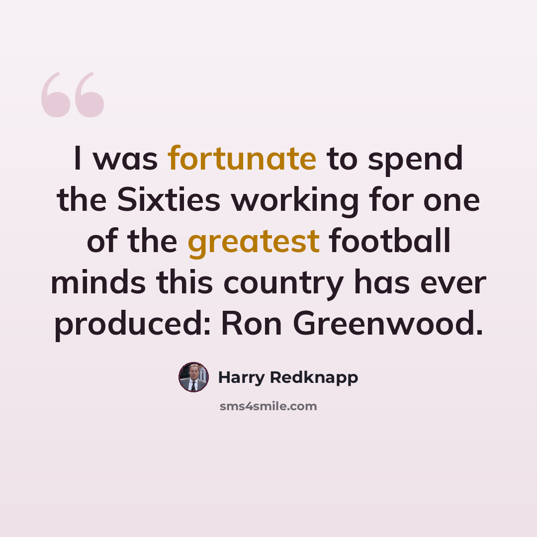“I was fortunate to spend the Sixties working for one of the greatest football minds this country has ever produced: Ron Greenwood.” quote by Harry Redknapp