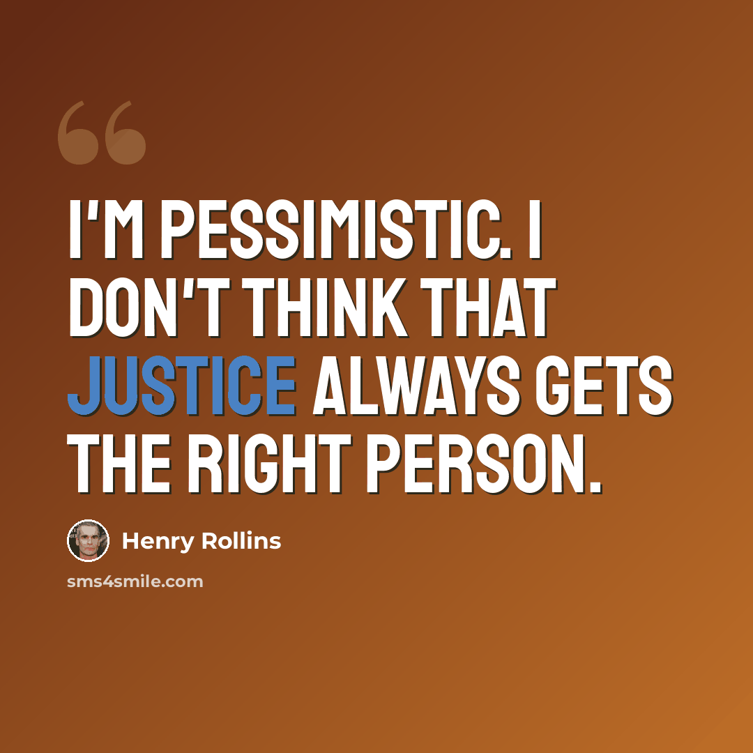 “I'm pessimistic. I don't think that justice always gets the right person.” quote by Henry Rollins