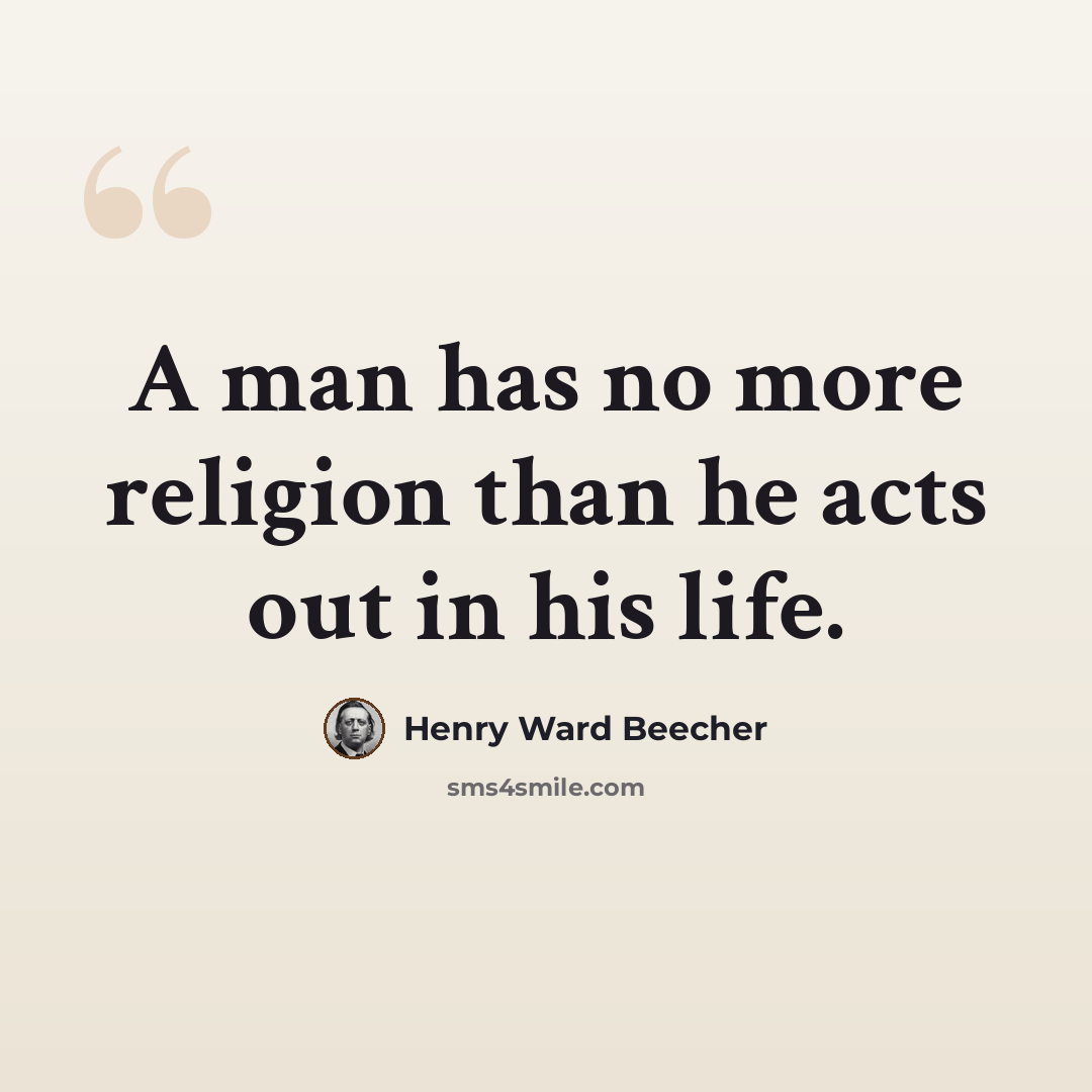“A man has no more religion than he acts out in his life.” quote by Henry Ward Beecher
