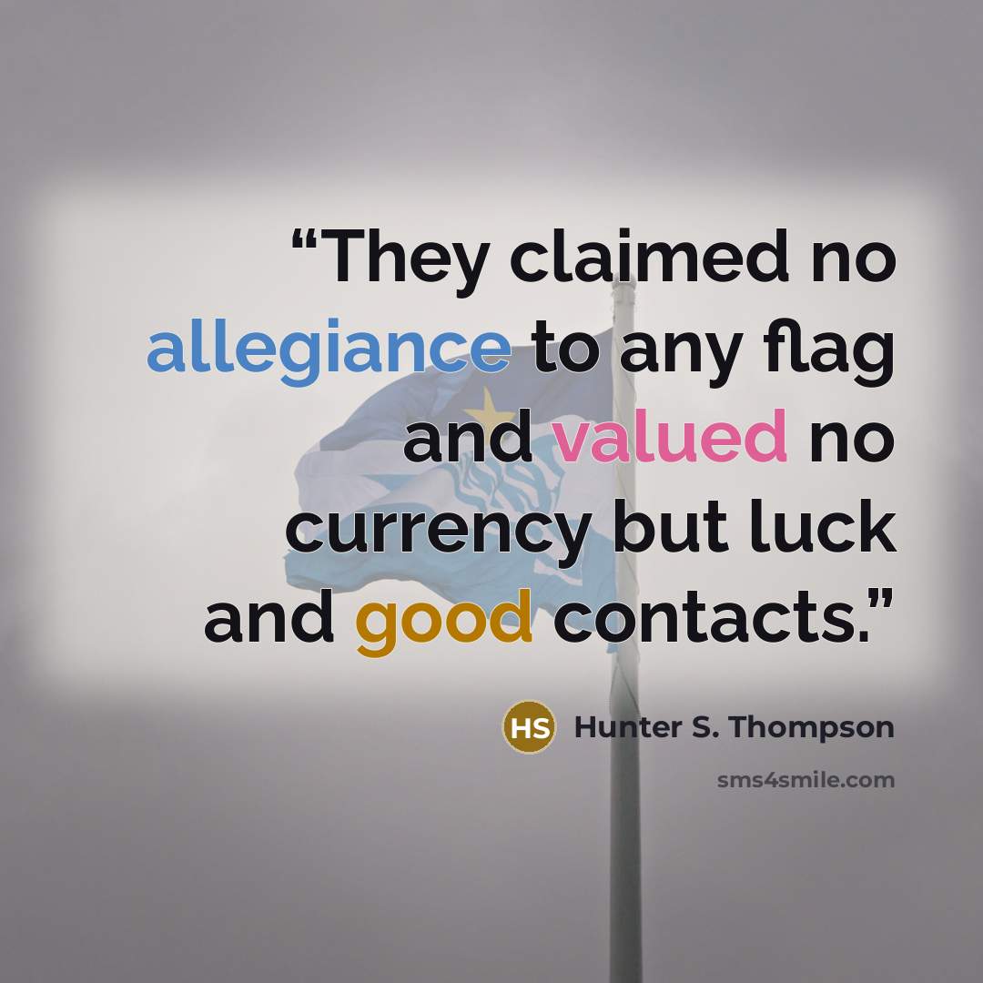 “They claimed no allegiance to any flag and valued no currency but luck and good contacts.” quote by Hunter S. Thompson