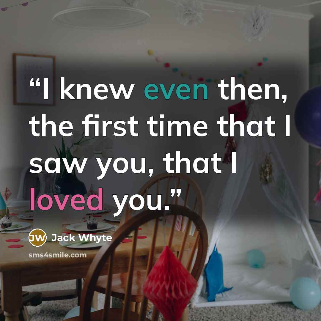 “I knew even then, the first time that I saw you, that I loved you.” quote by Jack Whyte