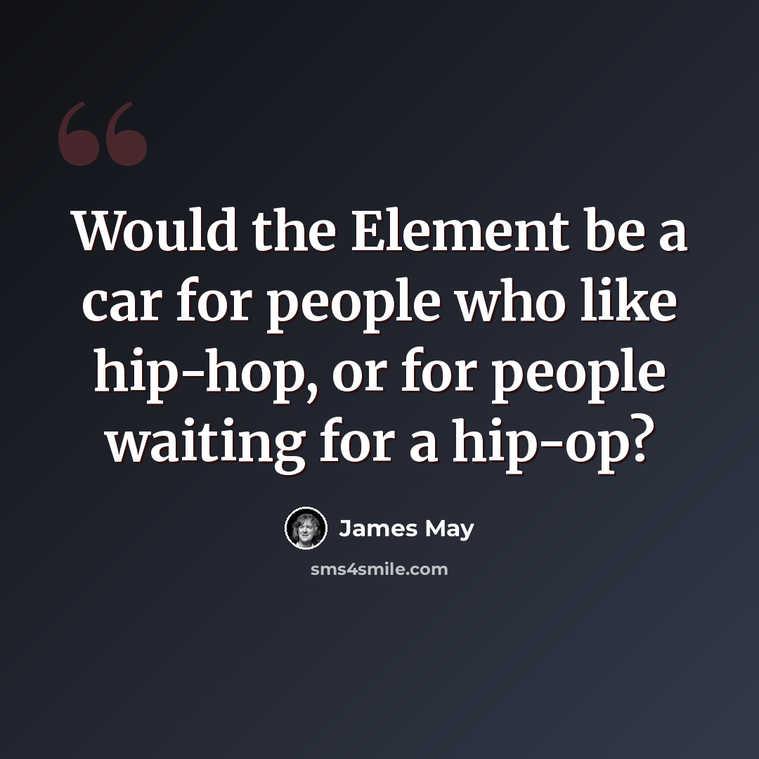 “Would the Element be a car for people who like hip-hop, or for people waiting for a hip-op?” quote by James May