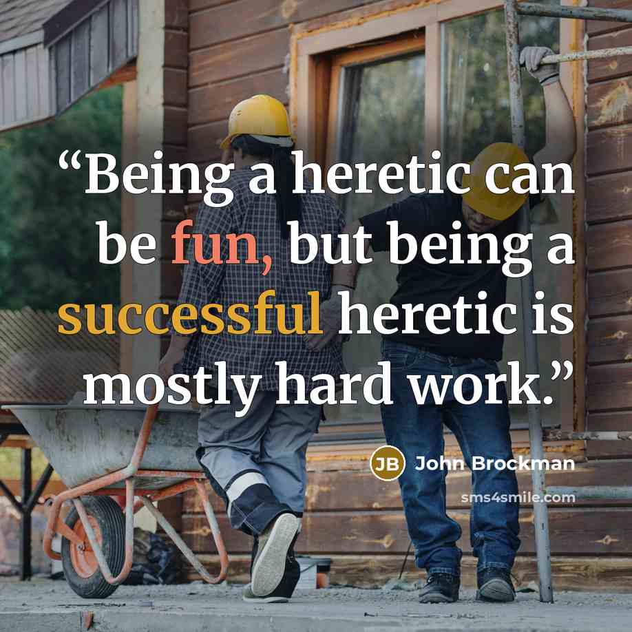 “Being a heretic can be fun, but being a successful heretic is mostly hard work.” quote by John Brockman