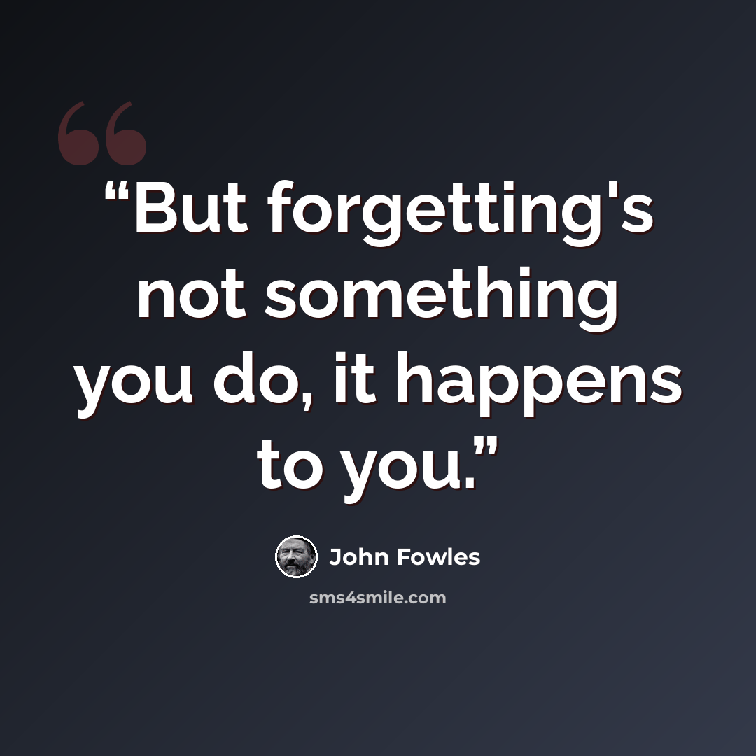 “But forgetting's not something you do, it happens to you.” quote by John Fowles