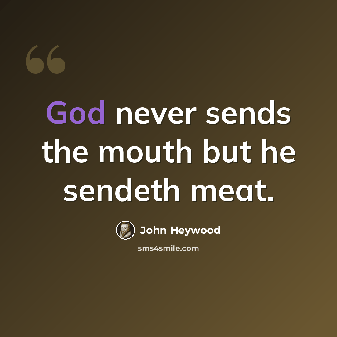 “God never sends the mouth but he sendeth meat.” quote by John Heywood