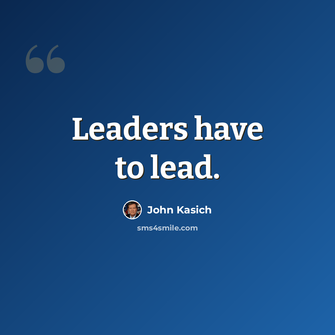“Leaders have to lead.” quote by John Kasich
