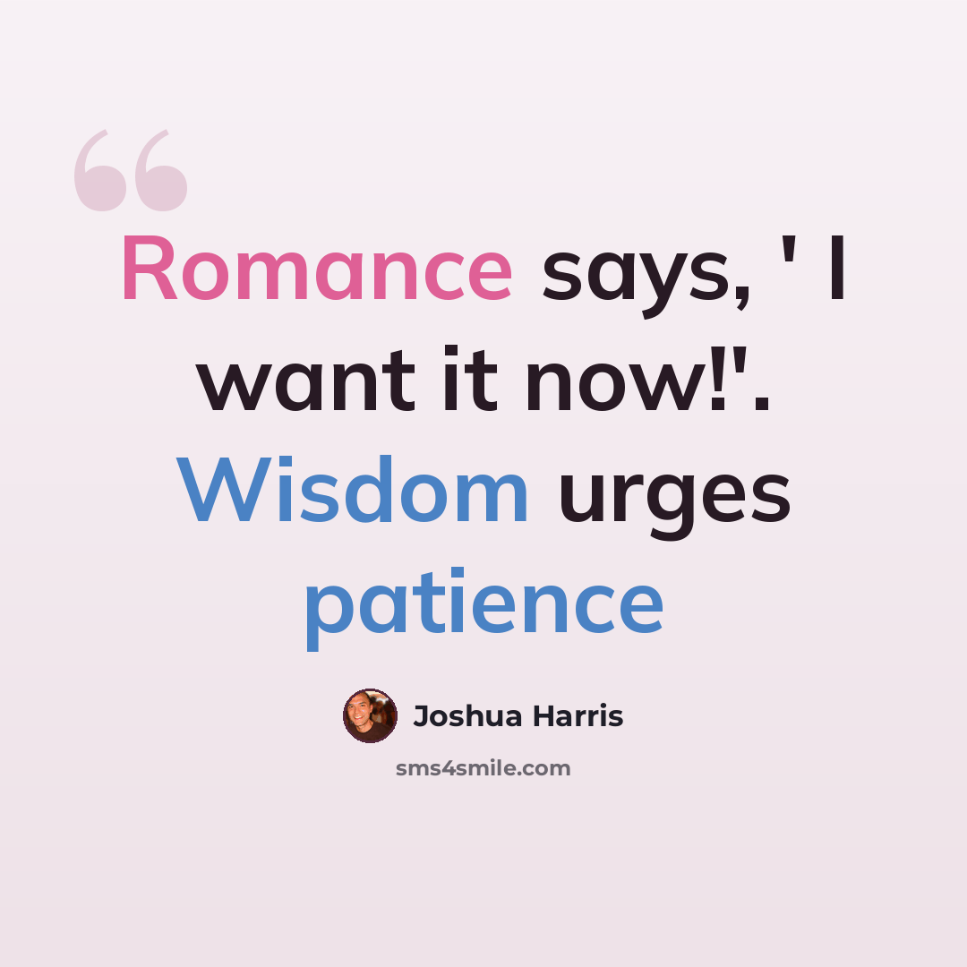 “Romance says, ' I want it now!'. Wisdom urges patience” quote by Joshua Harris