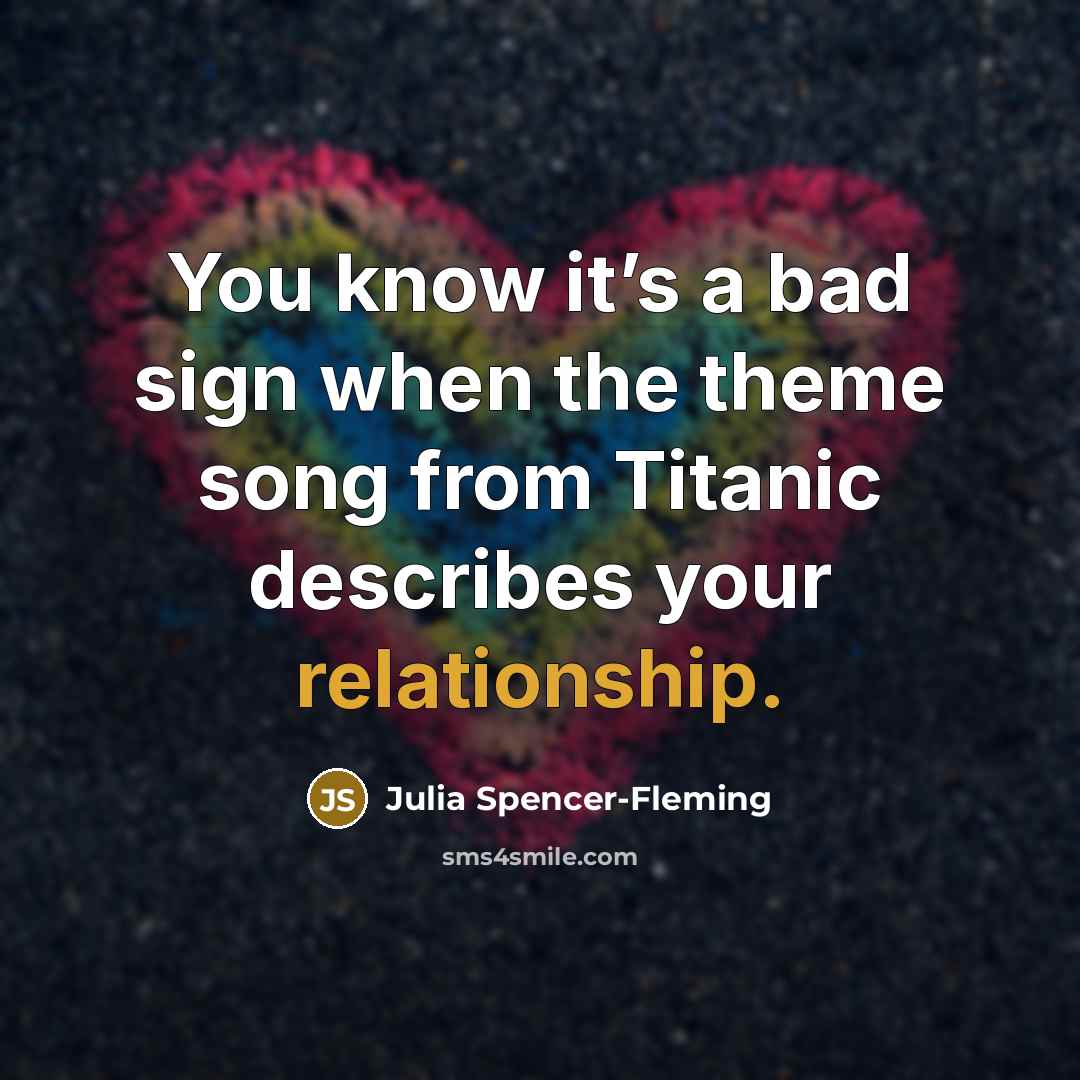 “You know it’s a bad sign when the theme song from Titanic describes your relationship.” quote by Julia Spencer-Fleming