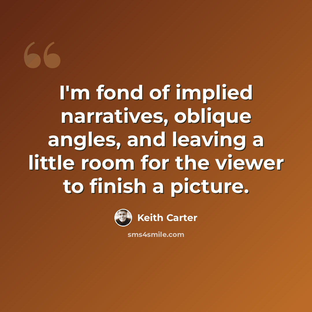 “I'm fond of implied narratives, oblique angles, and leaving a little room for the viewer to finish a picture.” quote by Keith Carter