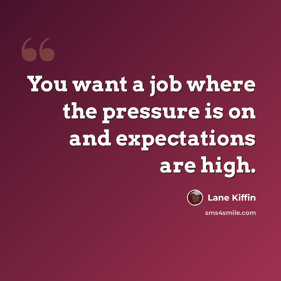 “You want a job where the pressure is on and expectations are high.” quote by Lane Kiffin