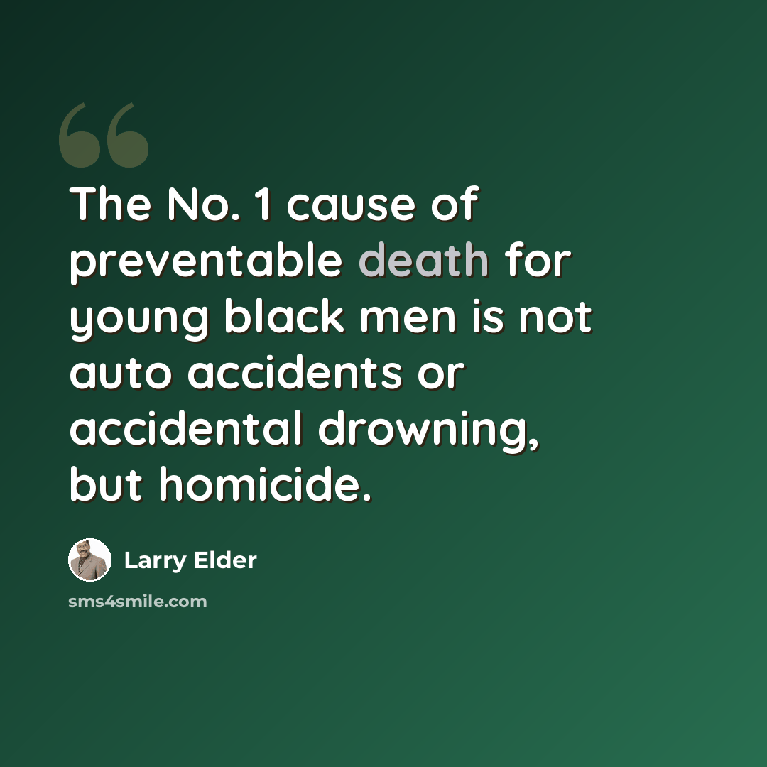 “The No. 1 cause of preventable death for young black men is not auto accidents or accidental drowning, but homicide.” quote by Larry Elder