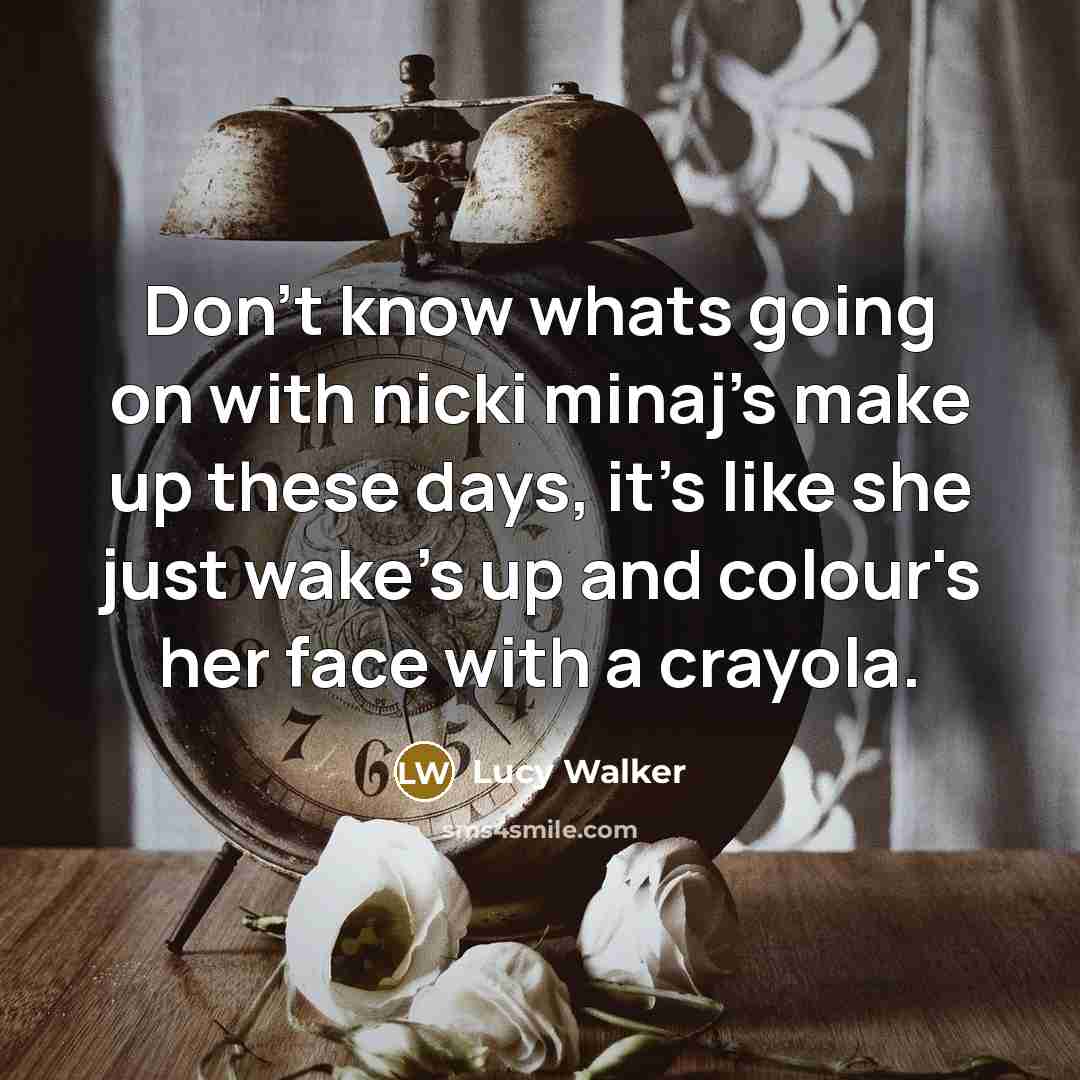 “Don't know whats going on with nicki minaj's make up these days, it's like she just wake's up and colour's her face with a crayola.” quote by Lucy Walker