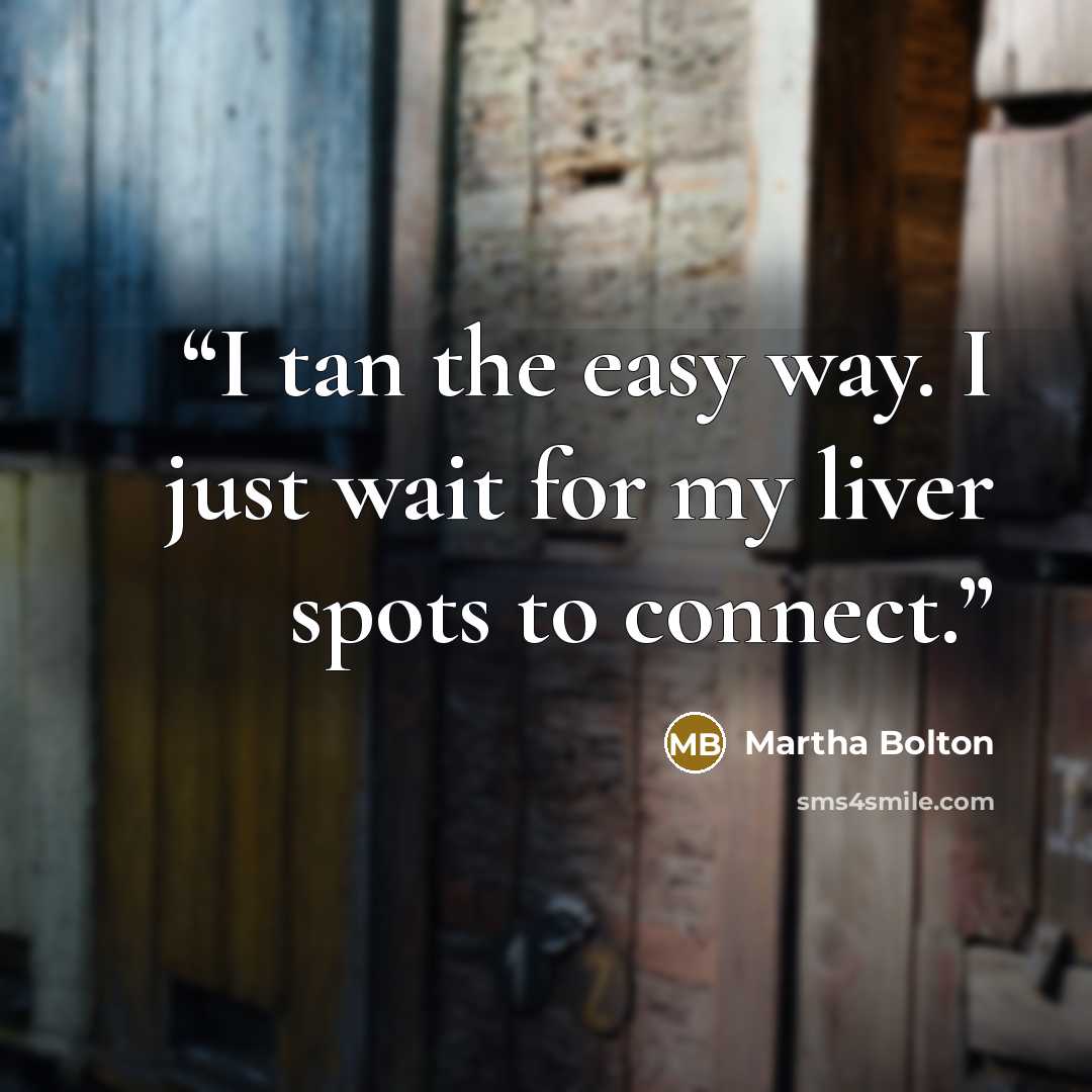 “I tan the easy way. I just wait for my liver spots to connect.” quote by Martha Bolton