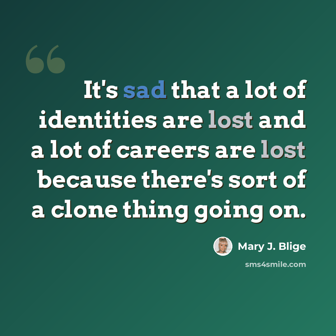 “It's sad that a lot of identities are lost and a lot of careers are lost because there's sort of a clone thing going on.” quote by Mary J. Blige