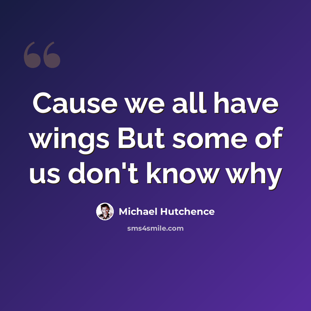 “Cause we all have wings But some of us don't know why” quote by Michael Hutchence
