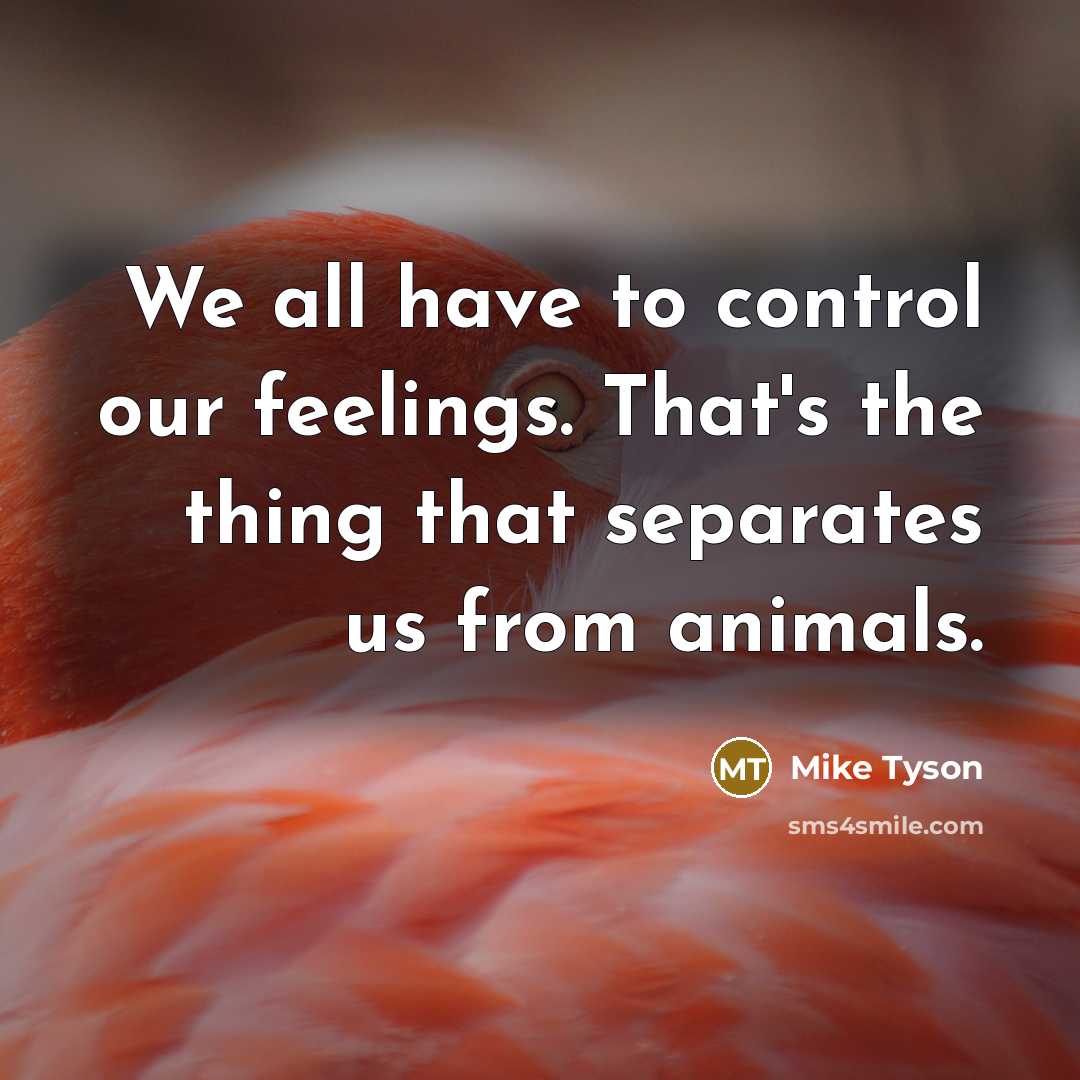 “We all have to control our feelings. That's the thing that separates us from animals.” quote by Mike Tyson