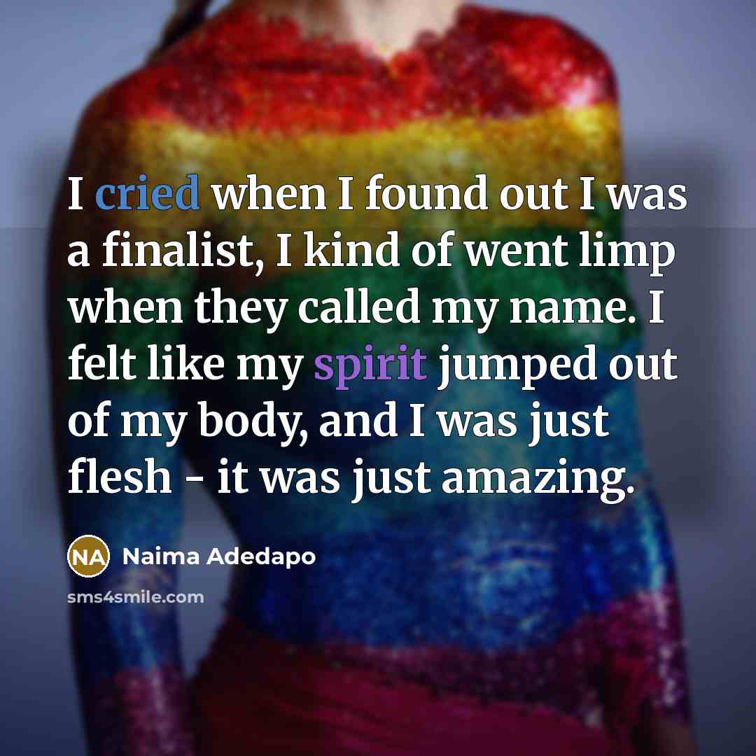 “I cried when I found out I was a finalist, I kind of went limp when they called my name. I felt like my spirit jumped out of my body, and I was just flesh - it was just amazing.” quote by Naima Adedapo