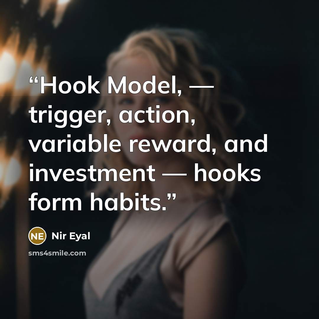 “Hook Model, — trigger, action, variable reward, and investment — hooks form habits.” quote by Nir Eyal