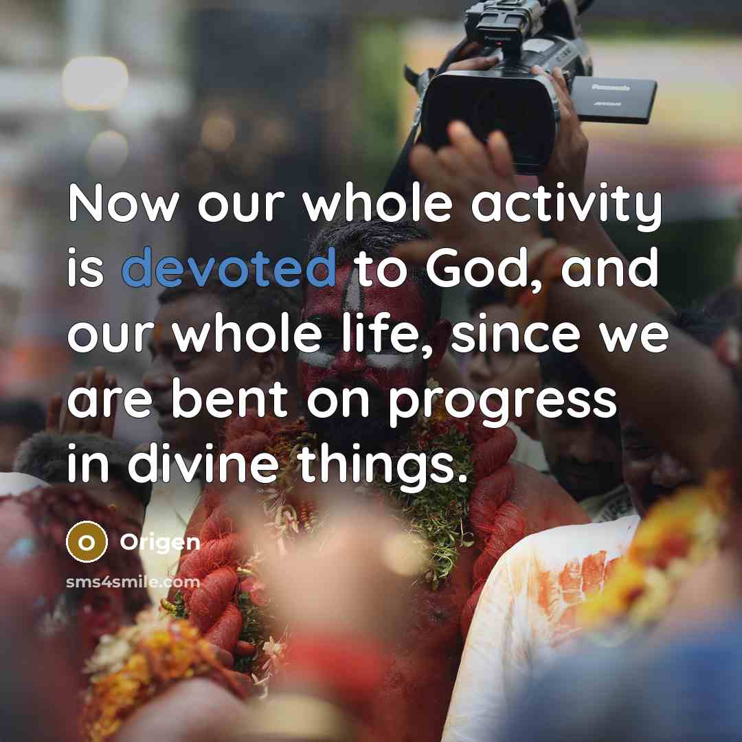 “Now our whole activity is devoted to God, and our whole life, since we are bent on progress in divine things.” quote by Origen