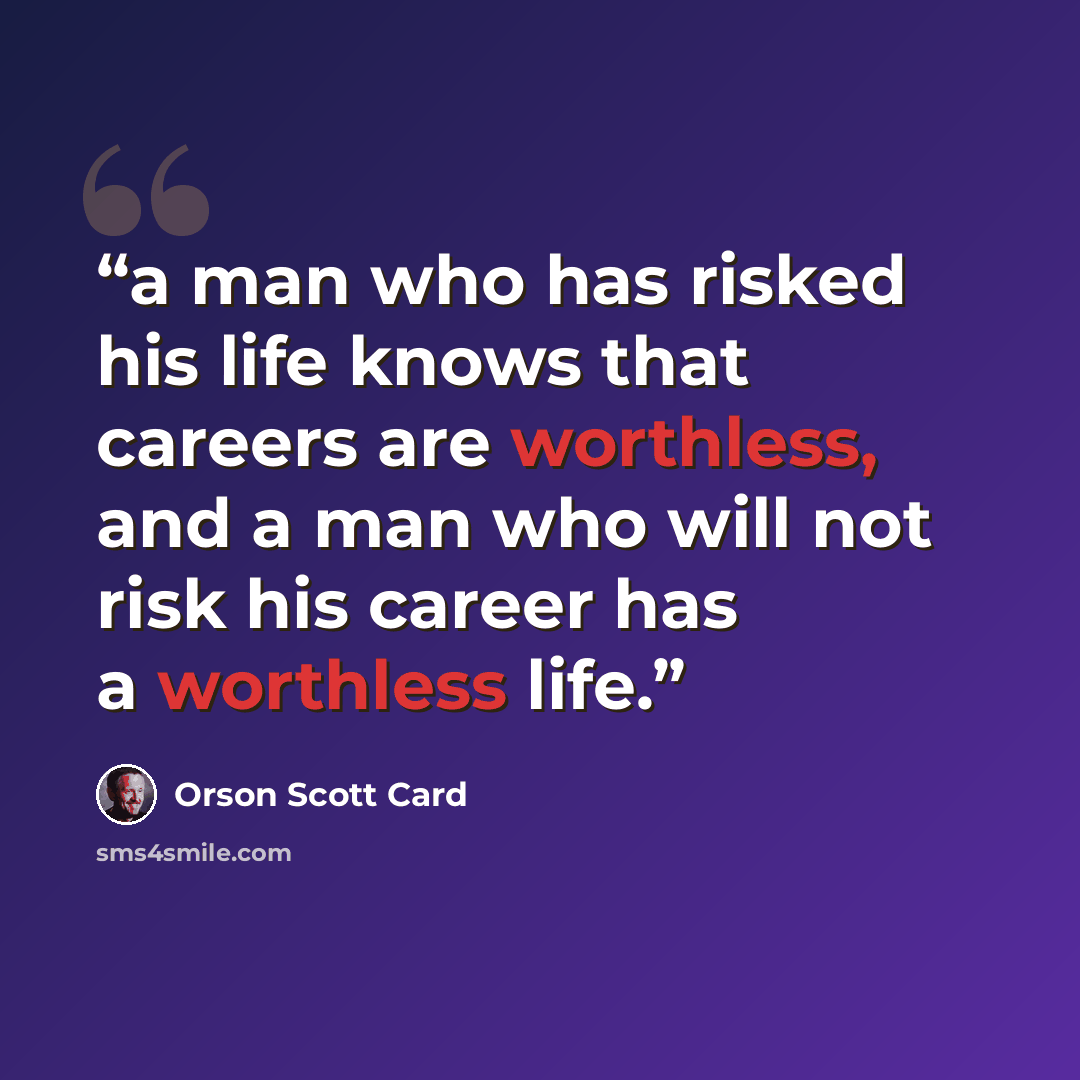 “a man who has risked his life knows that careers are worthless, and a man who will not risk his career has a worthless life.” quote by Orson Scott Card