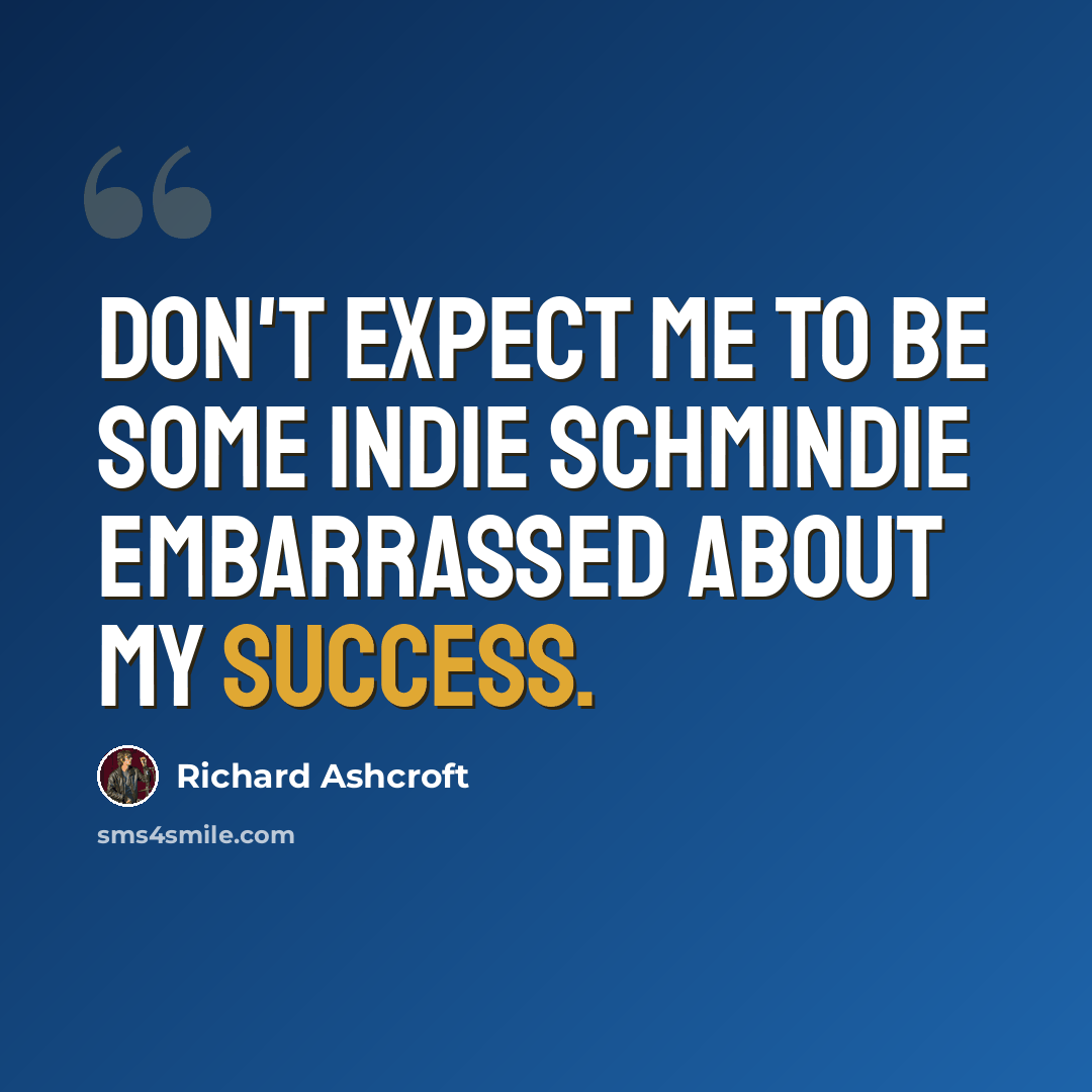 “Don't expect me to be some indie schmindie embarrassed about my success.” quote by Richard Ashcroft