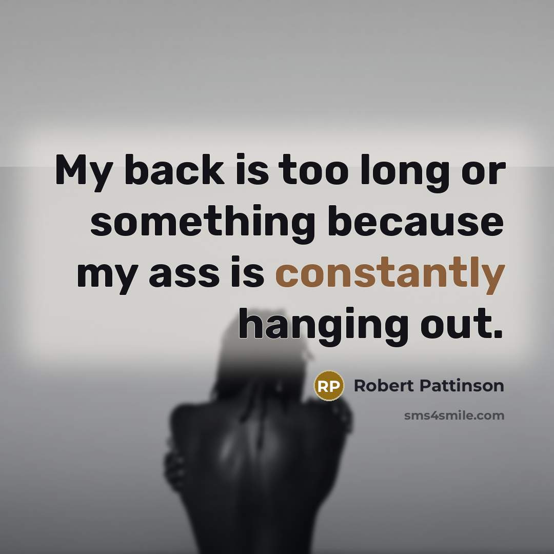 “My back is too long or something because my ass is constantly hanging out.” quote by Robert Pattinson