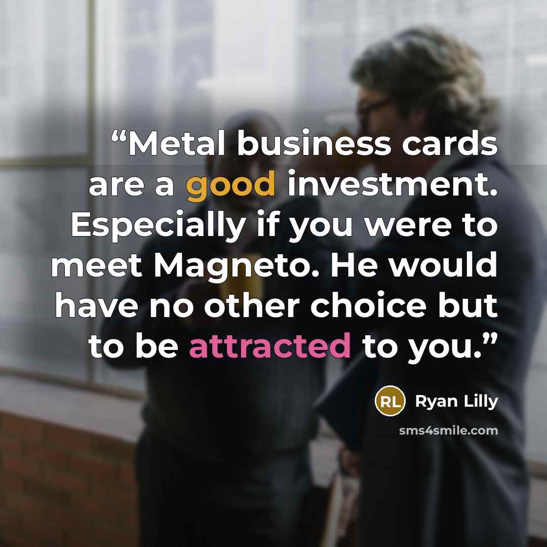 “Metal business cards are a good investment. Especially if you were to meet Magneto. He would have no other choice but to be attracted to you.” quote by Ryan Lilly