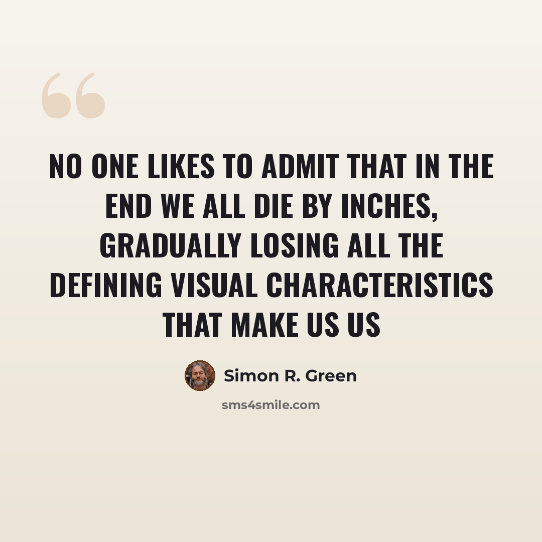 “No one likes to admit that in the end we all die by inches, gradually losing all the defining visual characteristics that make us us” quote by Simon R. Green