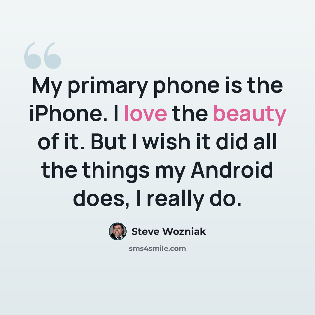 “My primary phone is the iPhone. I love the beauty of it. But I wish it did all the things my Android does, I really do.” quote by Steve Wozniak