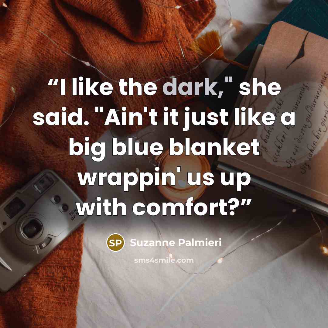 “I like the dark," she said. "Ain't it just like a big blue blanket wrappin' us up with comfort?” quote by Suzanne Palmieri