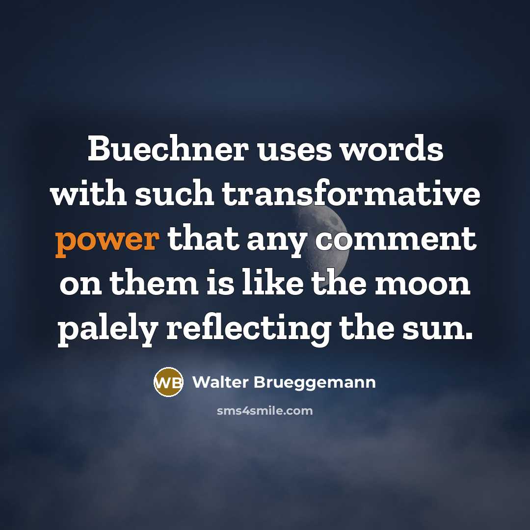 “Buechner uses words with such transformative power that any comment on them is like the moon palely reflecting the sun.” quote by Walter Brueggemann