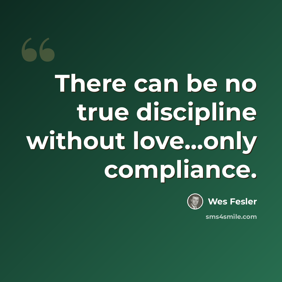 “There can be no true discipline without love...only compliance.” quote by Wes Fesler