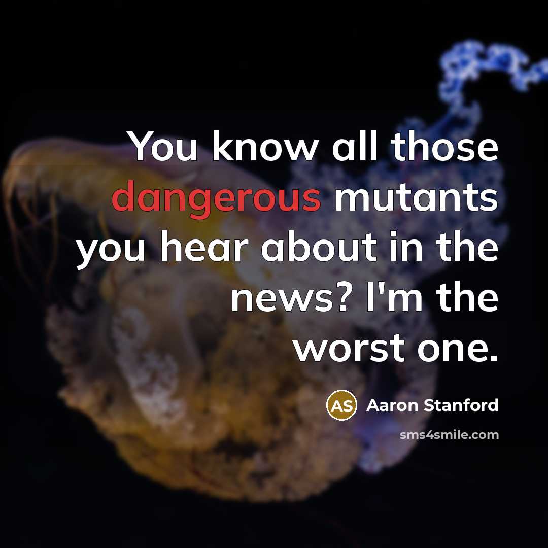 “You know all those dangerous mutants you hear about in the news? I'm the worst one.” quote by Aaron Stanford