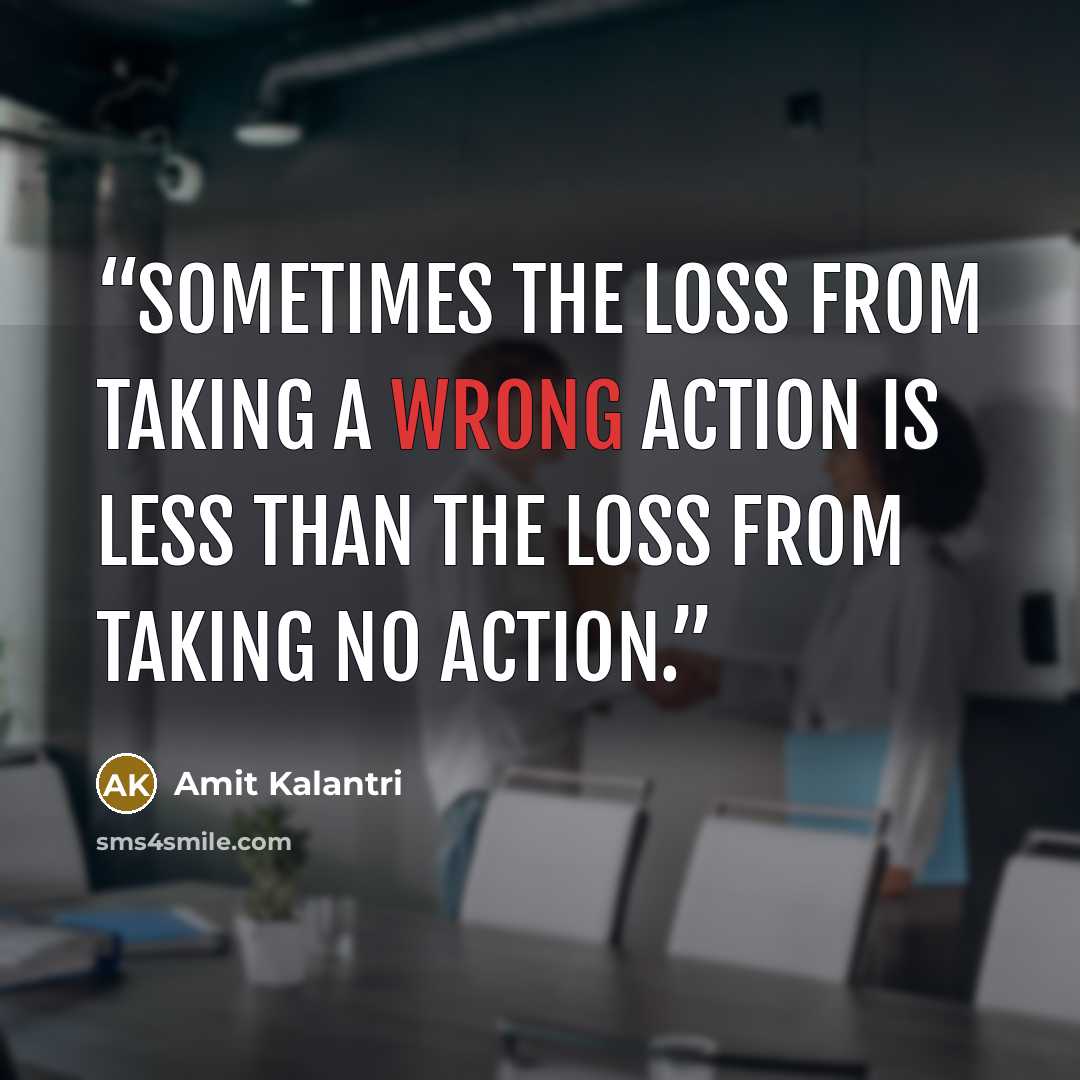 “Sometimes the loss from taking a wrong action is less than the loss from taking no action.” quote by Amit Kalantri