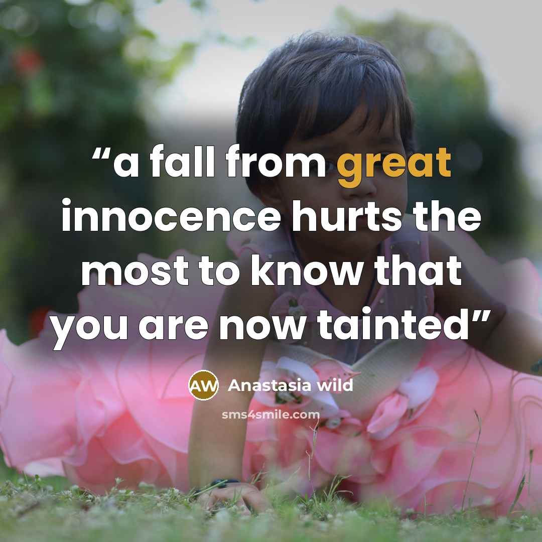 “a fall from great innocence hurts the most to know that you are now tainted” quote by Anastasia wild