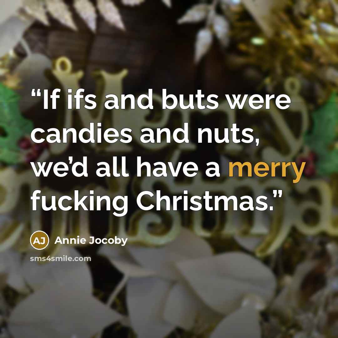“If ifs and buts were candies and nuts, we’d all have a merry fucking Christmas.” quote by Annie Jocoby