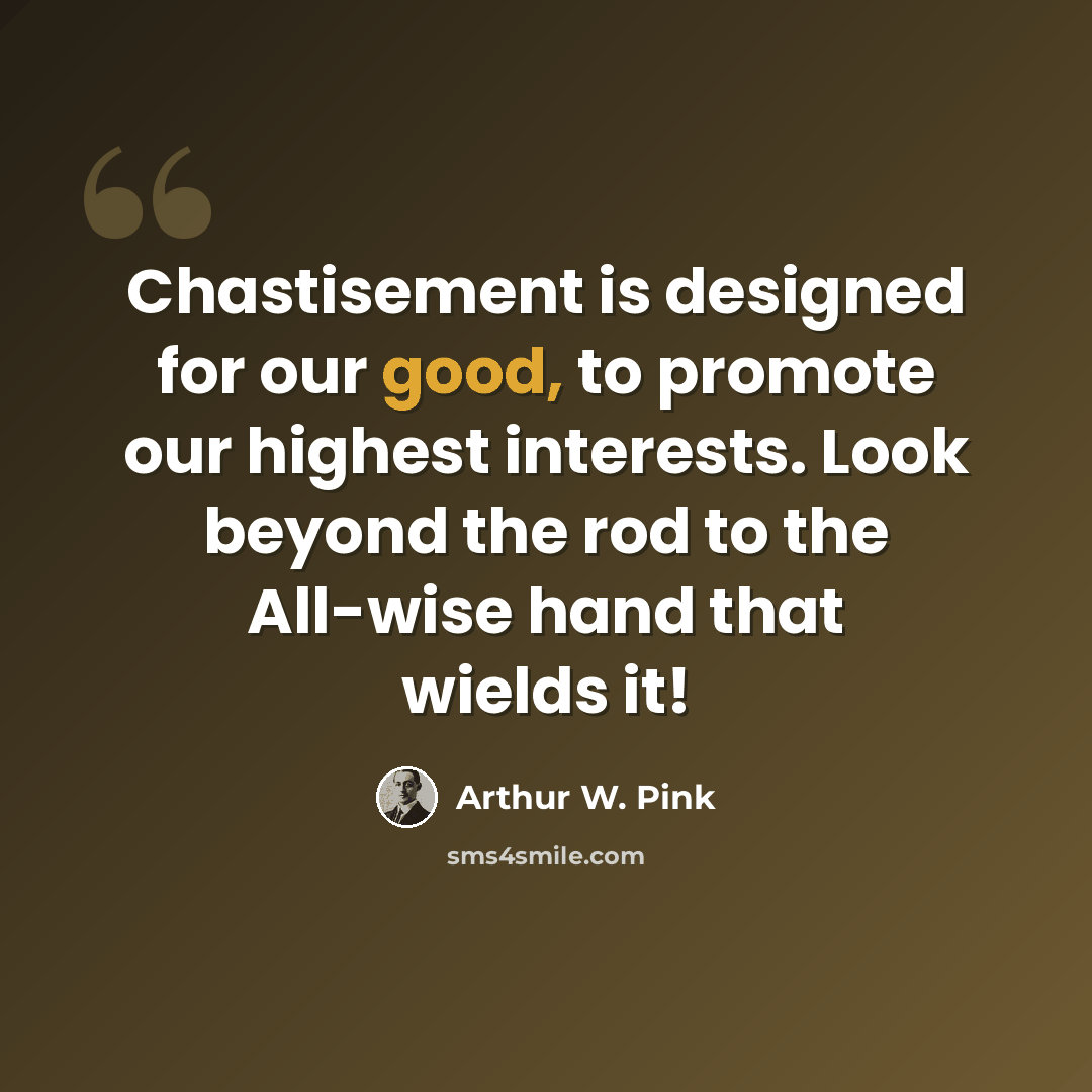 “Chastisement is designed for our good, to promote our highest interests. Look beyond the rod to the All-wise hand that wields it!” quote by Arthur W. Pink