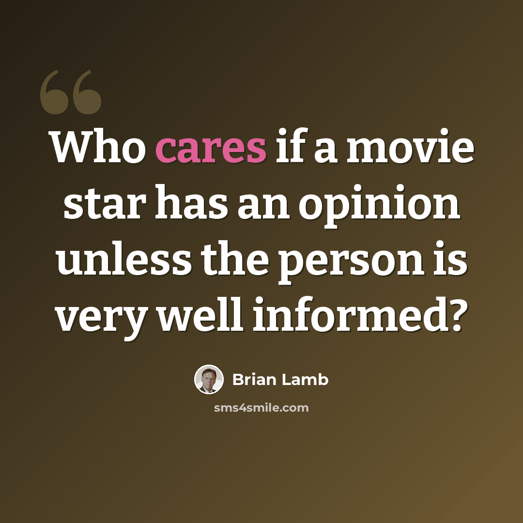 “Who cares if a movie star has an opinion unless the person is very well informed?” quote by Brian Lamb